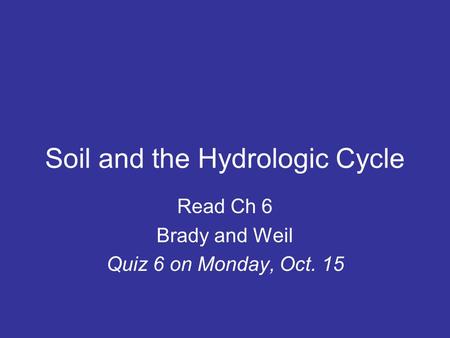 Soil and the Hydrologic Cycle Read Ch 6 Brady and Weil Quiz 6 on Monday, Oct. 15.