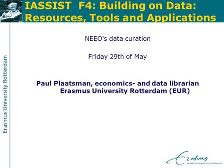 IASSIST F4: Building on Data: Resources, Tools and Applications NEEO's data curation Friday 29th of May Paul Plaatsman, economics- and data librarian Erasmus.