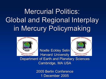 Mercurial Politics: Global and Regional Interplay in Mercury Policymaking Noelle Eckley Selin Harvard University Department of Earth and Planetary Sciences.