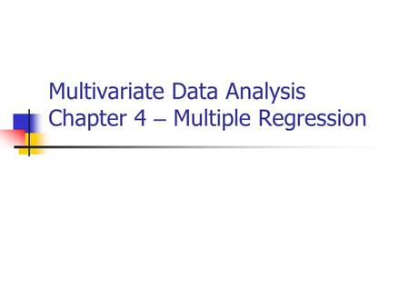 Multivariate Data Analysis Chapter 4 – Multiple Regression.