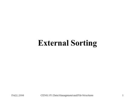 FALL 2006CENG 351 Data Management and File Structures1 External Sorting.