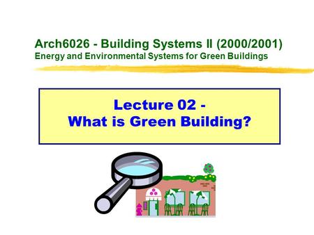 Arch6026 - Building Systems II (2000/2001) Energy and Environmental Systems for Green Buildings Lecture 02 - What is Green Building?