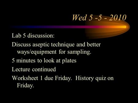 Wed 5 -5 - 2010 Lab 5 discussion: Discuss aseptic technique and better ways/equipment for sampling. 5 minutes to look at plates Lecture continued Worksheet.