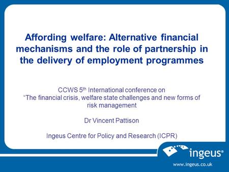 Affording welfare: Alternative financial mechanisms and the role of partnership in the delivery of employment programmes CCWS 5 th International conference.