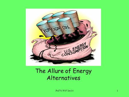 Pol70.W07.lec141 The Allure of Energy Alternatives.