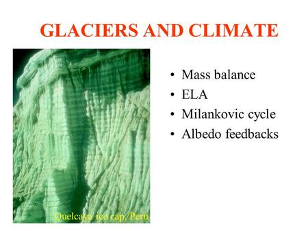 GLACIERS AND CLIMATE Mass balance ELA Milankovic cycle Albedo feedbacks Quelcaya ice cap, Peru.