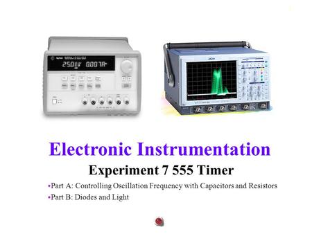 Part A: Controlling Oscillation Frequency with Capacitors and Resistors Part B: Diodes and Light Experiment 7 555 Timer.