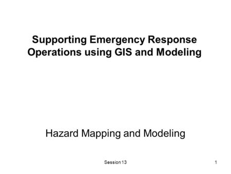 Session 131 Hazard Mapping and Modeling Supporting Emergency Response Operations using GIS and Modeling.