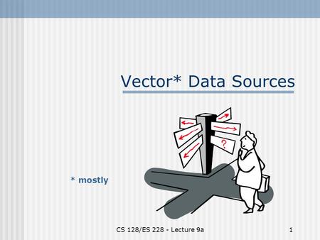 CS 128/ES 228 - Lecture 9a1 Vector* Data Sources * mostly.