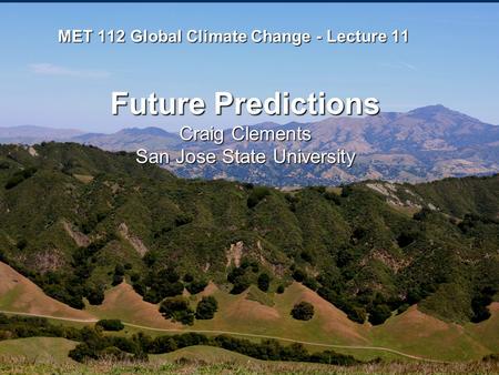 MET 112 Global Climate Change - Lecture 11 Future Predictions Craig Clements San Jose State University.