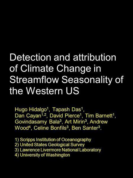 Hugo Hidalgo 1, Tapash Das 1, Dan Cayan 1,2, David Pierce 1, Tim Barnett 1, Govindasamy Bala 3, Art Mirin 3, Andrew Wood 4, Celine Bonfils 3, Ben Santer.