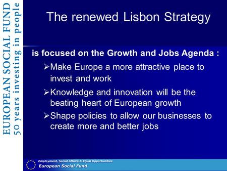 The renewed Lisbon Strategy is focused on the Growth and Jobs Agenda :  Make Europe a more attractive place to invest and work  Knowledge and innovation.