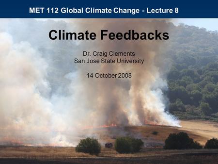 MET 112 Global Climate Change - Lecture 8 Climate Feedbacks Dr. Craig Clements San Jose State University 14 October 2008.