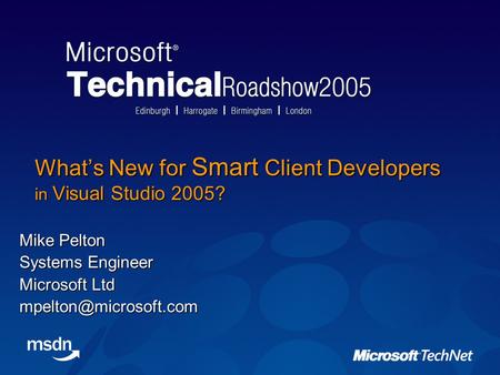 What’s New for Smart Client Developers in Visual Studio 2005? Mike Pelton Systems Engineer Microsoft Ltd