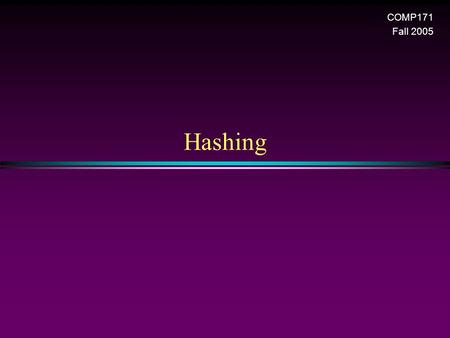 Hashing COMP171 Fall 2005. Hashing 2 Hash table * Support the following operations n Find n Insert n Delete. (deletions may be unnecessary in some applications)