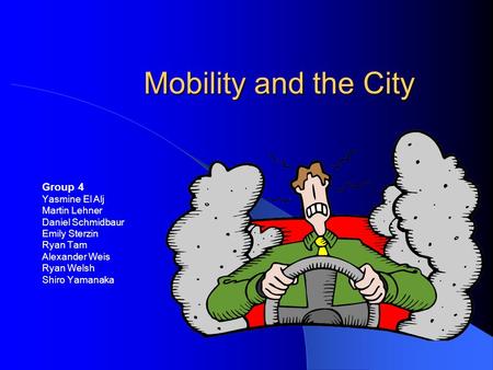 Mobility and the City Group 4 Yasmine El Alj Martin Lehner Daniel Schmidbaur Emily Sterzin Ryan Tam Alexander Weis Ryan Welsh Shiro Yamanaka.