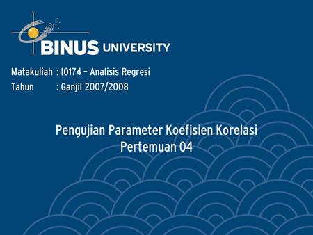 Pengujian Parameter Koefisien Korelasi Pertemuan 04 Matakuliah: I0174 – Analisis Regresi Tahun: Ganjil 2007/2008.