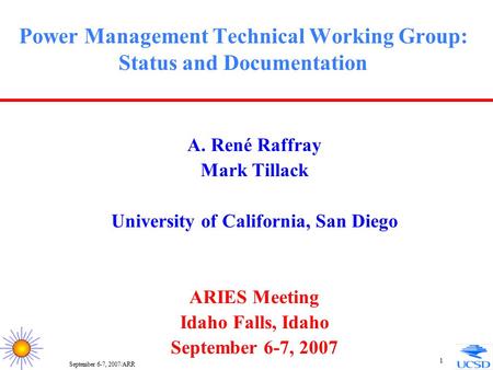 September 6-7, 2007/ARR 1 Power Management Technical Working Group: Status and Documentation A. René Raffray Mark Tillack University of California, San.