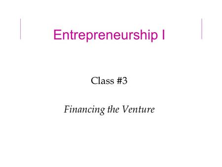 Entrepreneurship I Class #3 Financing the Venture.