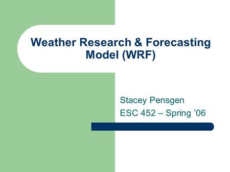 Weather Research & Forecasting Model (WRF) Stacey Pensgen ESC 452 – Spring ’06.