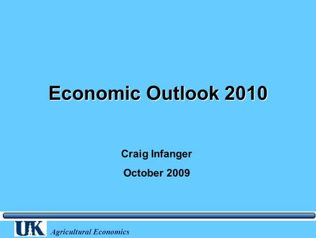 Agricultural Economics Economic Outlook 2010 Craig Infanger October 2009.