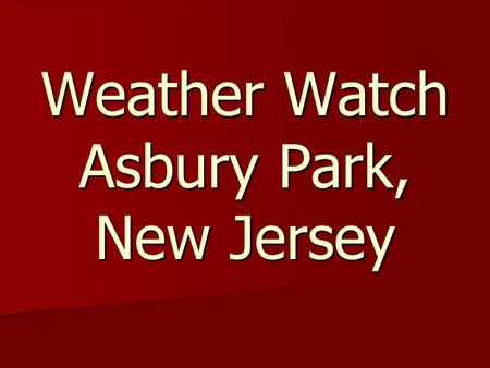 Weather Watch Asbury Park, New Jersey. Created by: Elijah Elijah Tashona Tashona.