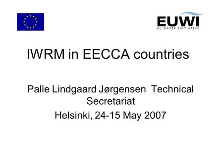 IWRM in EECCA countries Palle Lindgaard Jørgensen Technical Secretariat Helsinki, 24-15 May 2007.