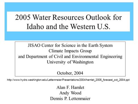 Alan F. Hamlet Andy Wood Dennis P. Lettenmaier JISAO Center for Science in the Earth System Climate Impacts Group and Department of Civil and Environmental.