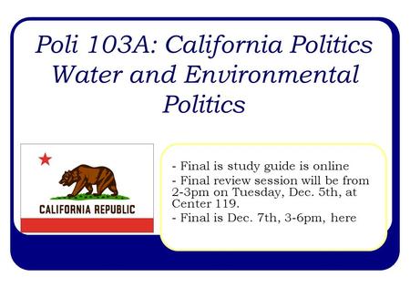 Poli 103A: California Politics Water and Environmental Politics - Final is study guide is online - Final review session will be from 2-3pm on Tuesday,