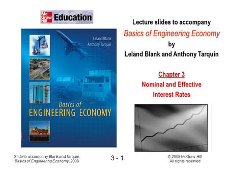 © 2008 McGraw-Hill All rights reserved Slide to accompany Blank and Tarquin Basics of Engineering Economy, 2008 3 - 1 Lecture slides to accompany Basics.