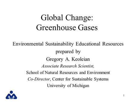 1 Global Change: Greenhouse Gases Environmental Sustainability Educational Resources prepared by Gregory A. Keoleian Associate Research Scientist, School.