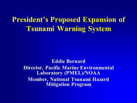 President’s Proposed Expansion of Tsunami Warning System Eddie Bernard Director, Pacific Marine Environmental Laboratory (PMEL)/NOAA Member, National Tsunami.