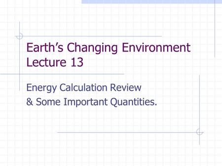 Earth’s Changing Environment Lecture 13 Energy Calculation Review & Some Important Quantities.