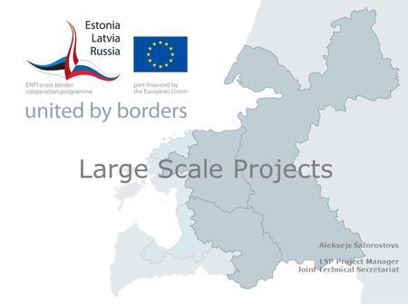 Large Scale Projects Aleksejs Šaforostovs LSP Project Manager Joint Technical Secretariat.