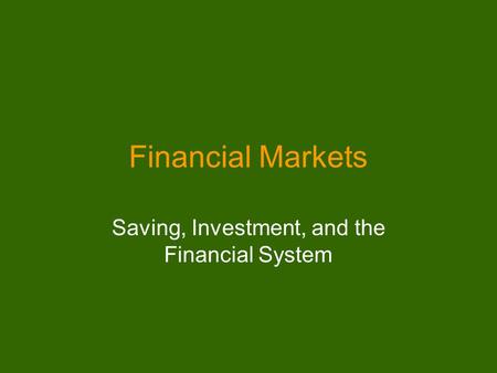 Financial Markets Saving, Investment, and the Financial System.