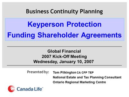 Presented by: Business Continuity Planning Tom Pilkington CA CFP TEP National Estate and Tax Planning Consultant Ontario Regional Marketing Centre Keyperson.