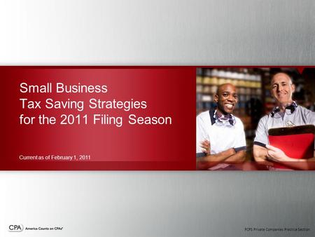 PCPS Private Companies Practice Section Small Business Tax Saving Strategies for the 2011 Filing Season Current as of February 1, 2011.