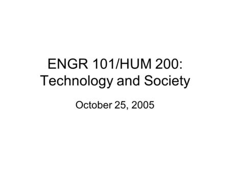 ENGR 101/HUM 200: Technology and Society October 25, 2005.