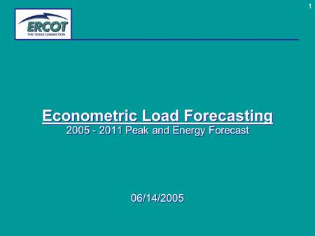 1 Econometric Load Forecasting 2005 - 2011 Peak and Energy Forecast 06/14/2005 Econometric Load Forecasting 2005 - 2011 Peak and Energy Forecast 06/14/2005.