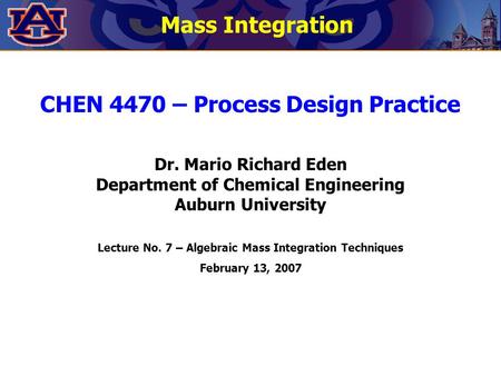 CHEN 4470 – Process Design Practice Dr. Mario Richard Eden Department of Chemical Engineering Auburn University Lecture No. 7 – Algebraic Mass Integration.