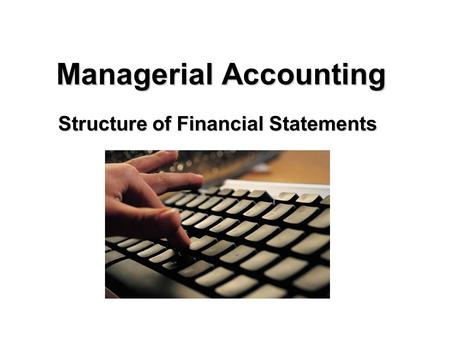 Managerial Accounting Structure of Financial Statements.