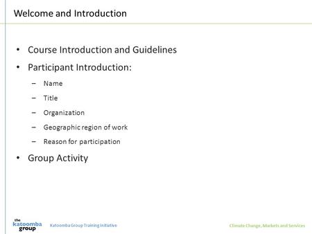 Katoomba Group Training Initiative Climate Change, Markets and Services Welcome and Introduction Course Introduction and Guidelines Participant Introduction: