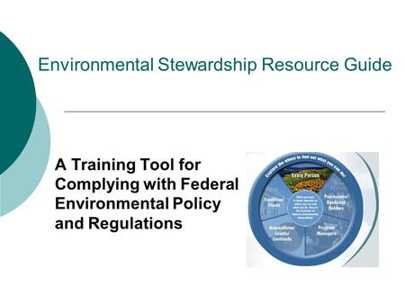 Environmental Stewardship Resource Guide A Training Tool for Complying with Federal Environmental Policy and Regulations.