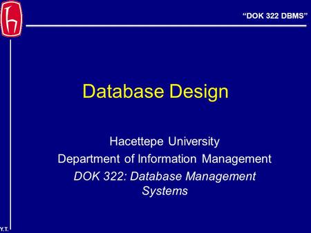 “DOK 322 DBMS” Y.T. Database Design Hacettepe University Department of Information Management DOK 322: Database Management Systems.