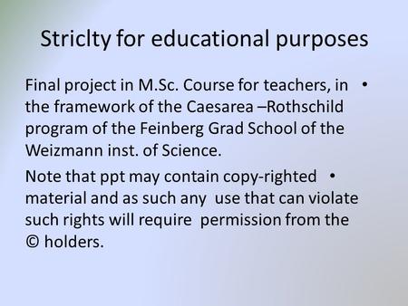 Striclty for educational purposes Final project in M.Sc. Course for teachers, in the framework of the Caesarea –Rothschild program of the Feinberg Grad.