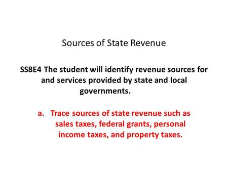 Sources of State Revenue SS8E4 The student will identify revenue sources for and services provided by state and local governments. Trace sources of state.