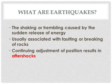 What are Earthquakes? The shaking or trembling caused by the sudden release of energy Usually associated with faulting or breaking of rocks Continuing.