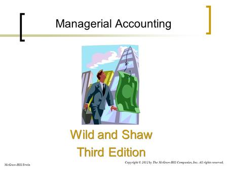 Managerial Accounting Wild and Shaw Third Edition Wild and Shaw Third Edition McGraw-Hill/Irwin Copyright © 2012 by The McGraw-Hill Companies, Inc. All.