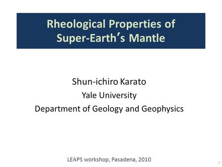 Rheological Properties of Super-Earth’s Mantle 1 Shun-ichiro Karato Yale University Department of Geology and Geophysics LEAPS workshop, Pasadena, 2010.