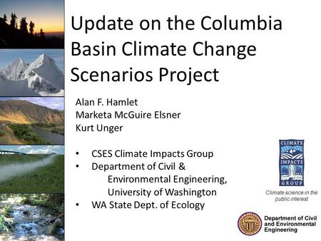 Update on the Columbia Basin Climate Change Scenarios Project Alan F. Hamlet Marketa McGuire Elsner Kurt Unger CSES Climate Impacts Group Department of.